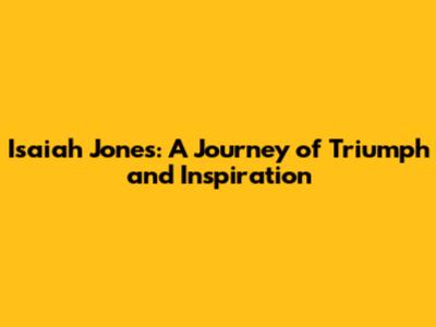 Isaiah Jones: A Journey of Triumph and Inspiration