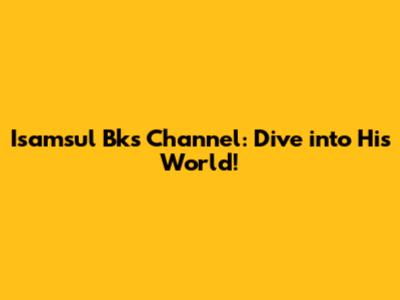 Isamsul Bks Channel: Dive into His World!