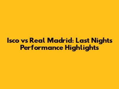 Isco vs Real Madrid: Last Night's Performance Highlights