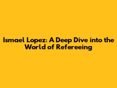 Ismael Lopez: A Deep Dive into the World of Refereeing