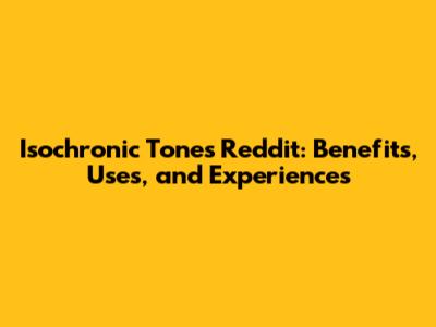 Isochronic Tones Reddit: Benefits, Uses, and Experiences