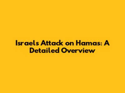 Israel's Attack on Hamas: A Detailed Overview