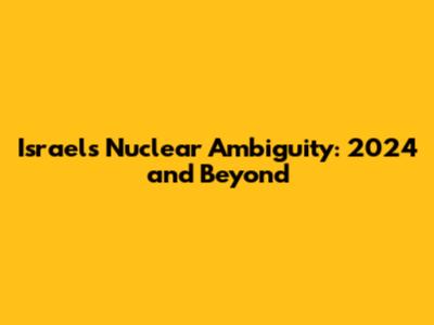 Israel's Nuclear Ambiguity: 2024 and Beyond