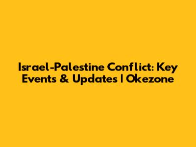 Israel-Palestine Conflict: Key Events & Updates | Okezone