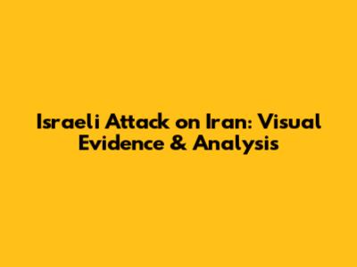 Israeli Attack on Iran: Visual Evidence & Analysis