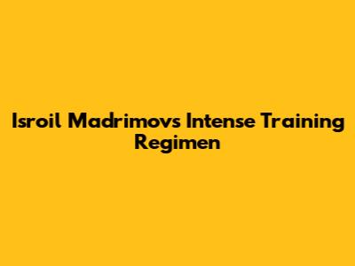 Isroil Madrimov's Intense Training Regimen