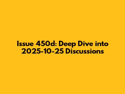 Issue 450d: Deep Dive into 2025-10-25 Discussions