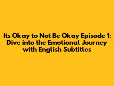 It's Okay to Not Be Okay Episode 1: Dive into the Emotional Journey with English Subtitles