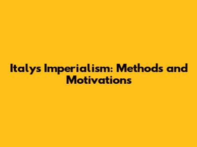 Italy's Imperialism: Methods and Motivations