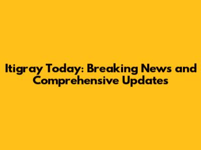 Itigray Today: Breaking News and Comprehensive Updates