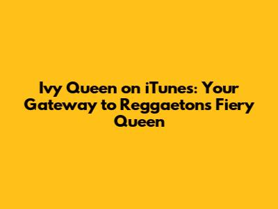 Ivy Queen on iTunes: Your Gateway to Reggaeton's Fiery Queen