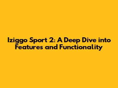 Iziggo Sport 2: A Deep Dive into Features and Functionality