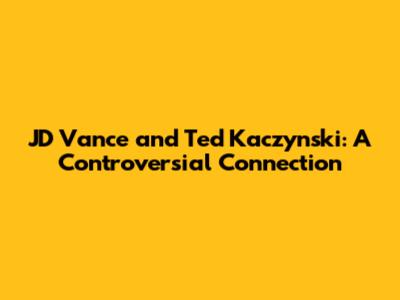 JD Vance and Ted Kaczynski: A Controversial Connection