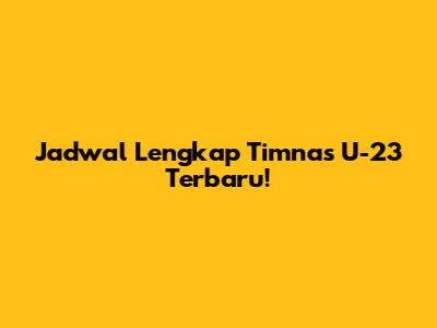 Jadwal Lengkap Timnas U-23 Terbaru!