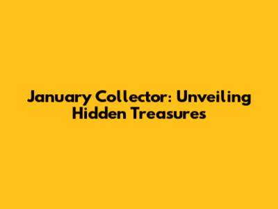 January Collector: Unveiling Hidden Treasures