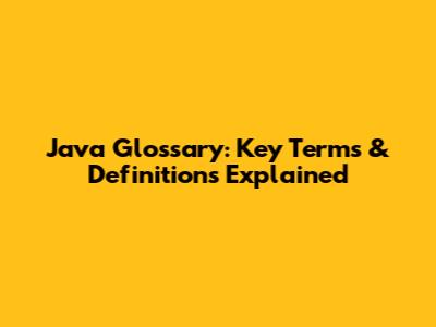 Java Glossary: Key Terms & Definitions Explained