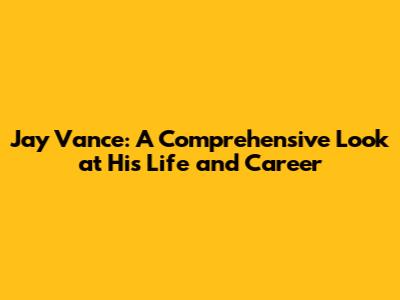 Jay Vance: A Comprehensive Look at His Life and Career