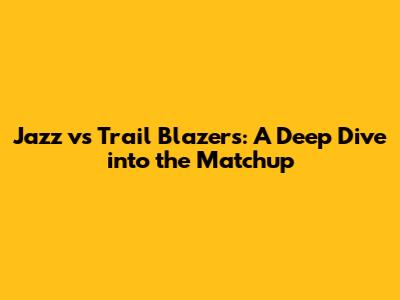 Jazz vs Trail Blazers: A Deep Dive into the Matchup