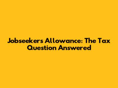 Jobseeker's Allowance: The Tax Question Answered