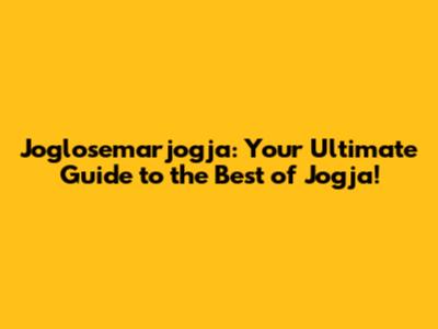 Joglosemarjogja: Your Ultimate Guide to the Best of Jogja!