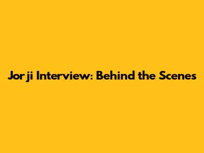 Jorji Interview: Behind the Scenes