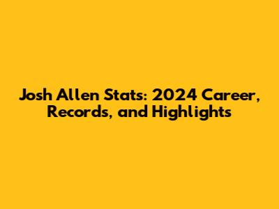 Josh Allen Stats: 2024 Career, Records, and Highlights