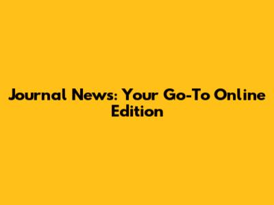Journal News: Your Go-To Online Edition