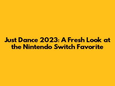 Just Dance 2023: A Fresh Look at the Nintendo Switch Favorite