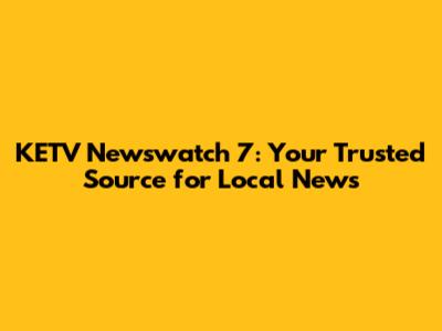 KETV Newswatch 7: Your Trusted Source for Local News