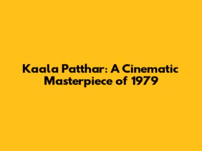 Kaala Patthar: A Cinematic Masterpiece of 1979