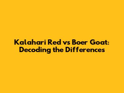 Kalahari Red vs Boer Goat: Decoding the Differences