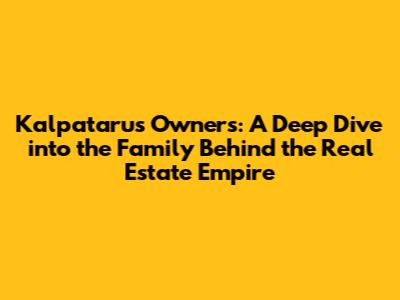 Kalpataru's Owners: A Deep Dive into the Family Behind the Real Estate Empire