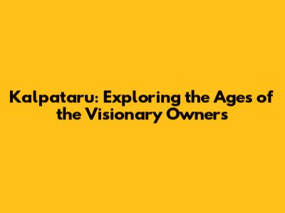 Kalpataru: Exploring the Ages of the Visionary Owners
