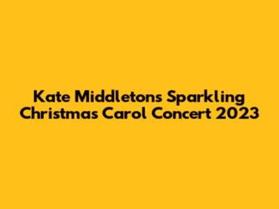 Kate Middleton's Sparkling Christmas Carol Concert 2023