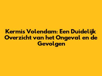 Kermis Volendam: Een Duidelijk Overzicht van het Ongeval en de Gevolgen