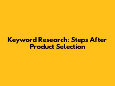 Keyword Research: Steps After Product Selection