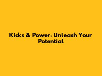 Kicks & Power: Unleash Your Potential