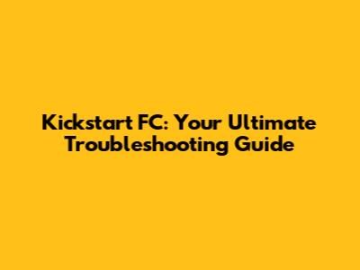 Kickstart FC: Your Ultimate Troubleshooting Guide