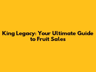 King Legacy: Your Ultimate Guide to Fruit Sales