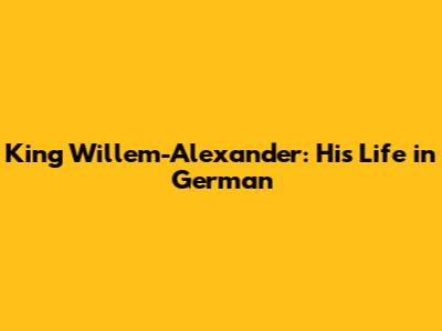 King Willem-Alexander: His Life in German