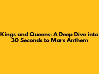 Kings and Queens: A Deep Dive into 30 Seconds to Mars' Anthem