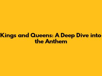 Kings and Queens: A Deep Dive into the Anthem