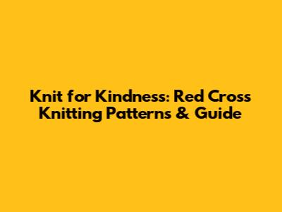 Knit for Kindness: Red Cross Knitting Patterns & Guide