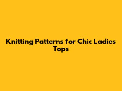 Knitting Patterns for Chic Ladies' Tops