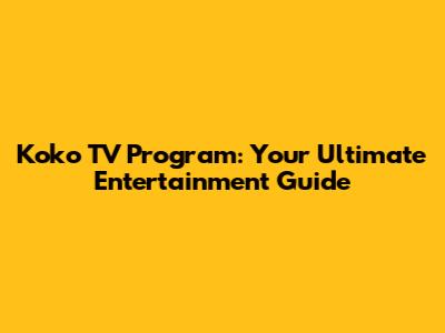 Koko TV Program: Your Ultimate Entertainment Guide