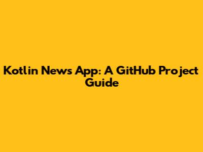 Kotlin News App: A GitHub Project Guide