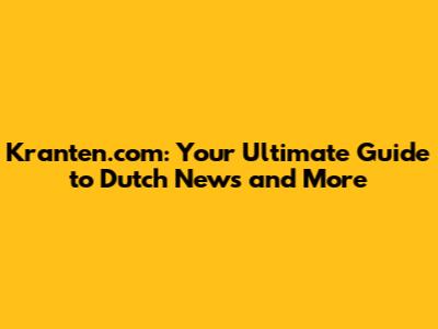 Kranten.com: Your Ultimate Guide to Dutch News and More