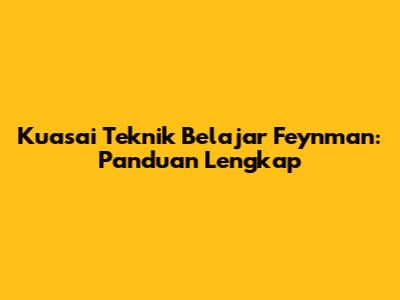 Kuasai Teknik Belajar Feynman: Panduan Lengkap