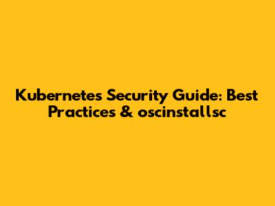 Kubernetes Security Guide: Best Practices & oscinstallsc