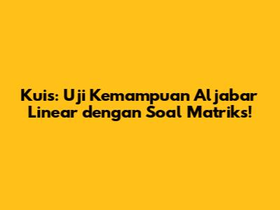 Kuis: Uji Kemampuan Aljabar Linear dengan Soal Matriks!